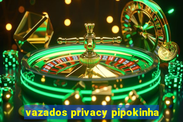 vazados privacy pipokinha